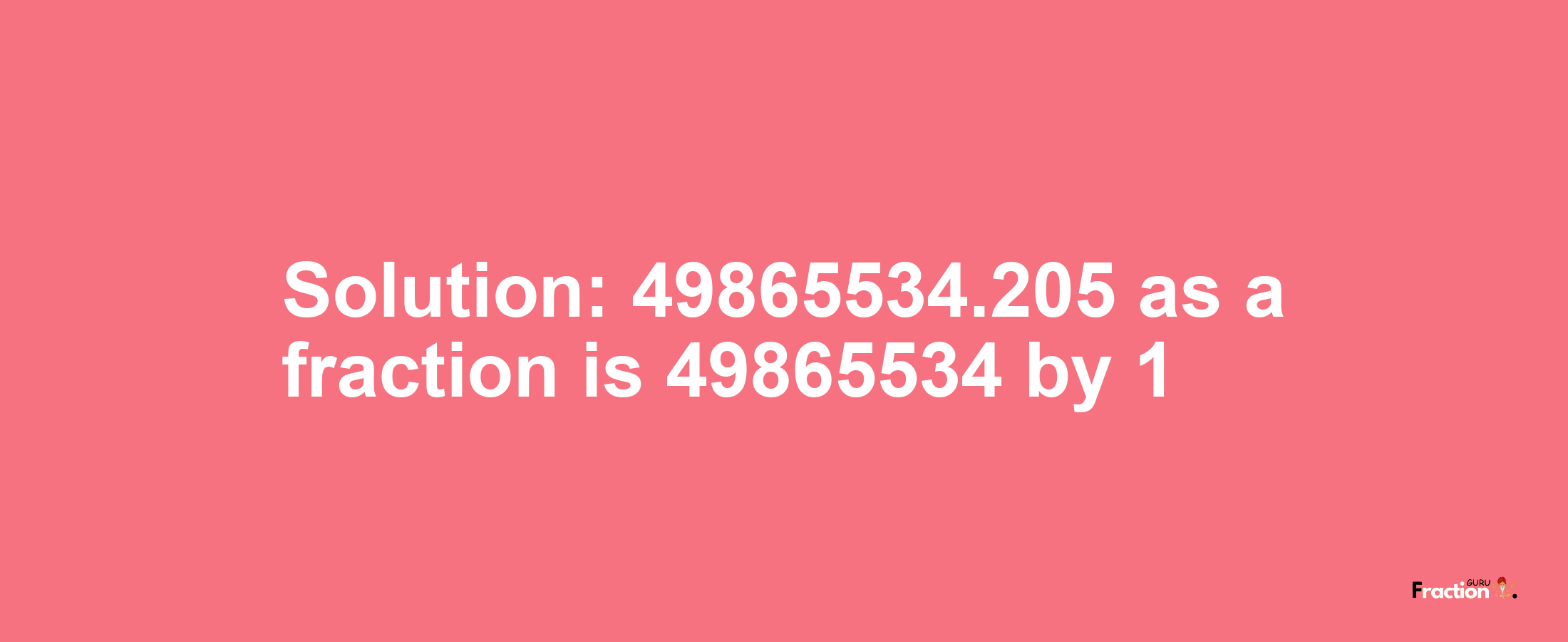 Solution:49865534.205 as a fraction is 49865534/1